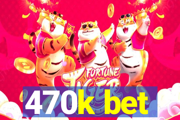 470k bet